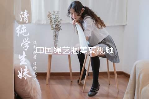 中国绳艺捆美女视频